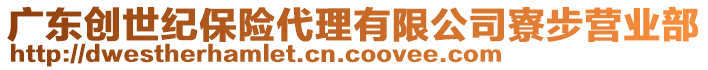 廣東創(chuàng)世紀(jì)保險(xiǎn)代理有限公司寮步營(yíng)業(yè)部