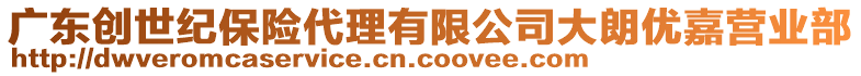 廣東創(chuàng)世紀(jì)保險代理有限公司大朗優(yōu)嘉營業(yè)部