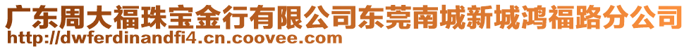 廣東周大福珠寶金行有限公司東莞南城新城鴻福路分公司