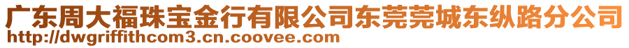 廣東周大福珠寶金行有限公司東莞莞城東縱路分公司