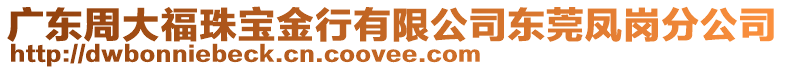 廣東周大福珠寶金行有限公司東莞鳳崗分公司