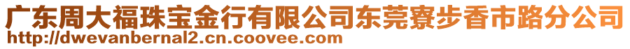 廣東周大福珠寶金行有限公司東莞寮步香市路分公司