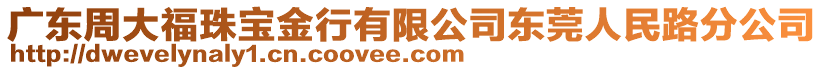 廣東周大福珠寶金行有限公司東莞人民路分公司