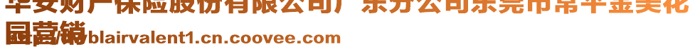 華安財(cái)產(chǎn)保險(xiǎn)股份有限公司廣東分公司東莞市常平金美花
園營銷