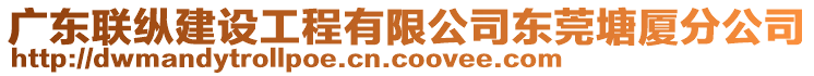 廣東聯(lián)縱建設(shè)工程有限公司東莞塘廈分公司