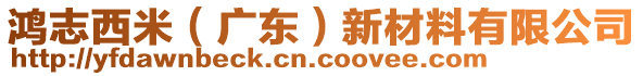 鸿志西米（广东）新材料有限公司