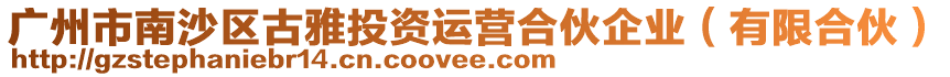 廣州市南沙區(qū)古雅投資運營合伙企業(yè)（有限合伙）