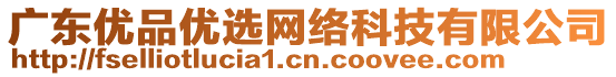 廣東優(yōu)品優(yōu)選網(wǎng)絡(luò)科技有限公司