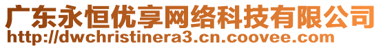 廣東永恒優(yōu)享網(wǎng)絡(luò)科技有限公司