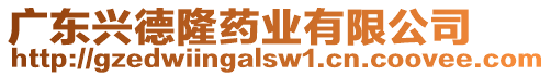 廣東興德隆藥業有限公司