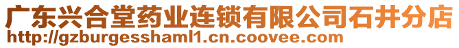 廣東興合堂藥業(yè)連鎖有限公司石井分店