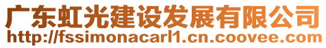 廣東虹光建設發(fā)展有限公司