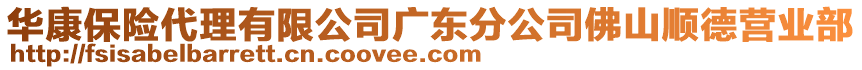 華康保險(xiǎn)代理有限公司廣東分公司佛山順德?tīng)I(yíng)業(yè)部