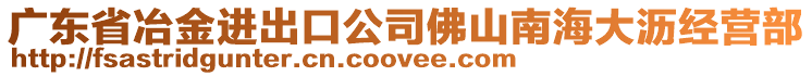 廣東省冶金進(jìn)出口公司佛山南海大瀝經(jīng)營(yíng)部