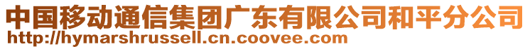 中國移動通信集團廣東有限公司和平分公司