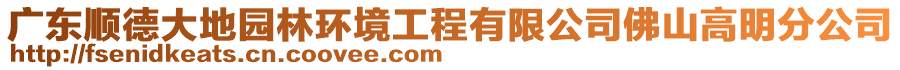 廣東順德大地園林環(huán)境工程有限公司佛山高明分公司