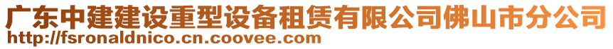 廣東中建建設(shè)重型設(shè)備租賃有限公司佛山市分公司