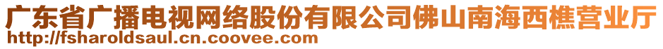 廣東省廣播電視網(wǎng)絡(luò)股份有限公司佛山南海西樵營業(yè)廳