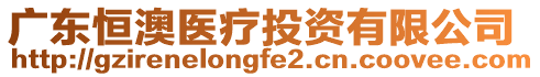 廣東恒澳醫(yī)療投資有限公司