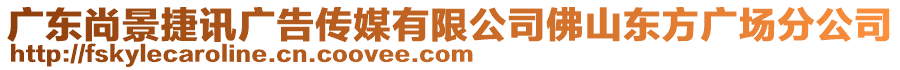 廣東尚景捷訊廣告?zhèn)髅接邢薰痉鹕綎|方廣場分公司