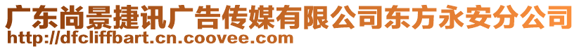 廣東尚景捷訊廣告?zhèn)髅接邢薰緰|方永安分公司