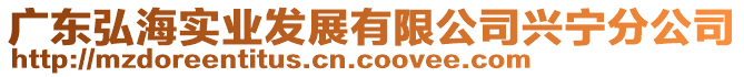 廣東弘海實(shí)業(yè)發(fā)展有限公司興寧分公司