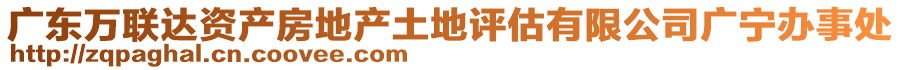 廣東萬聯達資產房地產土地評估有限公司廣寧辦事處
