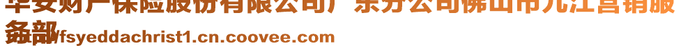 華安財(cái)產(chǎn)保險(xiǎn)股份有限公司廣東分公司佛山市九江營(yíng)銷服
務(wù)部