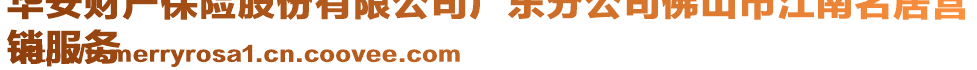 華安財產(chǎn)保險股份有限公司廣東分公司佛山市江南名居營
銷服務(wù)