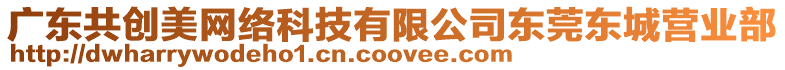 廣東共創美網絡科技有限公司東莞東城營業部