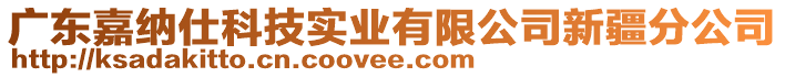 廣東嘉納仕科技實(shí)業(yè)有限公司新疆分公司