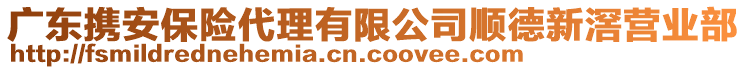 廣東攜安保險代理有限公司順德新滘營業(yè)部