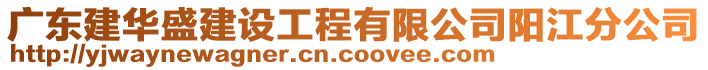 广东建华盛建设工程有限公司阳江分公司