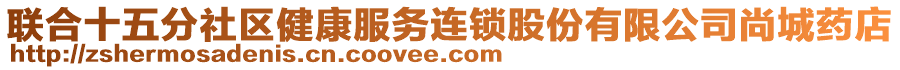 聯(lián)合十五分社區(qū)健康服務連鎖股份有限公司尚城藥店