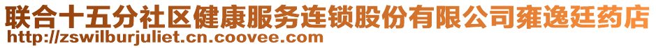 聯(lián)合十五分社區(qū)健康服務(wù)連鎖股份有限公司雍逸廷藥店