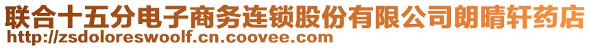 聯(lián)合十五分電子商務(wù)連鎖股份有限公司朗晴軒藥店