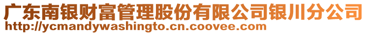 廣東南銀財(cái)富管理股份有限公司銀川分公司