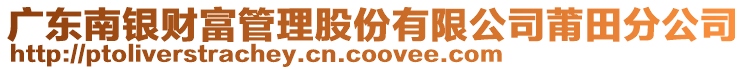 廣東南銀財(cái)富管理股份有限公司莆田分公司