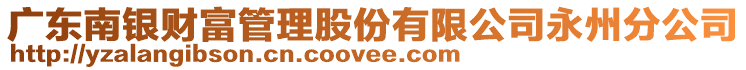 廣東南銀財富管理股份有限公司永州分公司