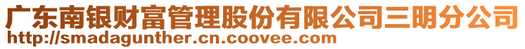 廣東南銀財富管理股份有限公司三明分公司