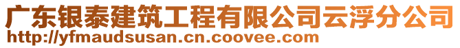 廣東銀泰建筑工程有限公司云浮分公司