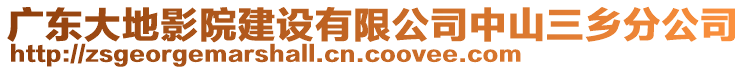 廣東大地影院建設有限公司中山三鄉(xiāng)分公司