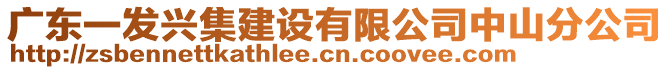 廣東一發(fā)興集建設有限公司中山分公司