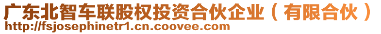 廣東北智車聯(lián)股權(quán)投資合伙企業(yè)（有限合伙）