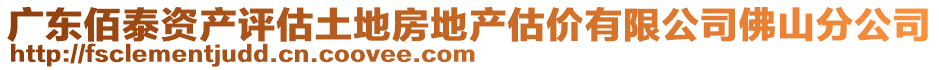 廣東佰泰資產(chǎn)評估土地房地產(chǎn)估價有限公司佛山分公司