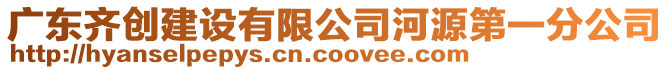 廣東齊創(chuàng)建設有限公司河源第一分公司