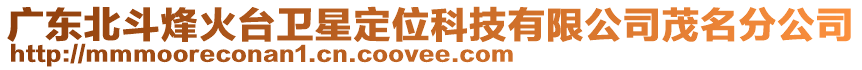 廣東北斗烽火臺(tái)衛(wèi)星定位科技有限公司茂名分公司