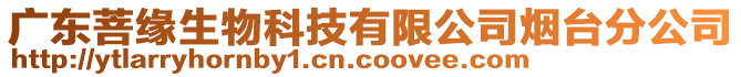 廣東菩緣生物科技有限公司煙臺分公司