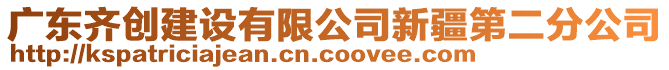 廣東齊創(chuàng)建設(shè)有限公司新疆第二分公司