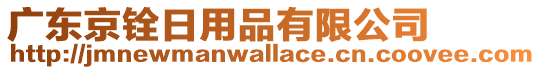 廣東京銓日用品有限公司